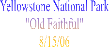 Yellowstone National Park
"Old Faithful"
8/15/06